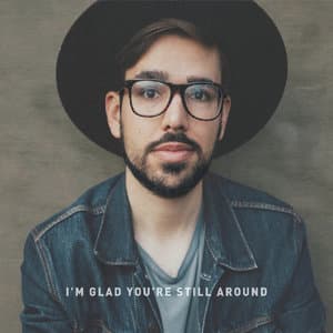 I'm Glad You're Still Around