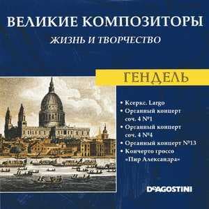 Ксеркс. Largo / Органный концерт соч. 4 №1 / Органный концерт соч. 4 №4 / Органный концерт №13 / Кончерто гроссо "Пир Александра" (Великие Композиторы: Жизнь И Творчество)