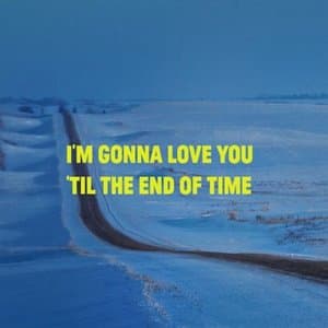 Im Gonna Love You Til The End Of Time