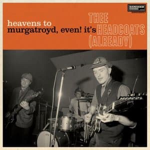Heavens To Murgatroyd, Even! Its Thee Headcoats! (Already)