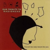 Dub Tribute To Radiohead - I'm Not The Only Record For You '2006