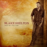 Blake Shelton - Based On A True Story... (Deluxe Edition) '2013