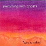 Swimming With Ghosts - Come To Nothing '2003