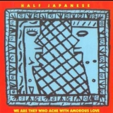 Half Japanese - We Are They Who Ache With Amorous Love '1990 - Album